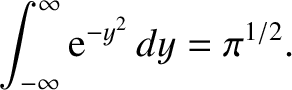 $\displaystyle \int_{-\infty}^\infty
{\rm e}^{-y^2}\,dy =\pi^{1/2}.$