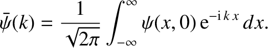 $\displaystyle \bar{\psi}(k)=\frac{1}{\sqrt{2\pi}} \int_{-\infty}^{\infty} \psi(x,0)\,{\rm e}^{-{\rm i}\,k\,x}\,dx.$