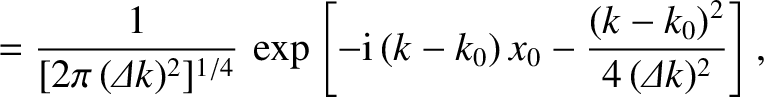 $\displaystyle = \frac{1}{[2\pi\,({\mit\Delta} k)^2]^{1/4}}\,\exp\left[-{\rm i}\,(k-k_0)\,x_0-\frac{(k-k_0)^2}{4\,({\mit\Delta k})^2}\right],$