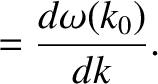 $\displaystyle = \frac{d\omega(k_0)}{dk}.$