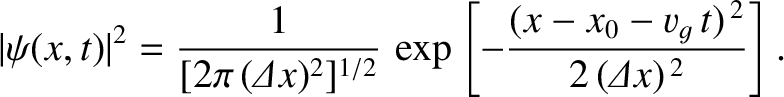 $\displaystyle \vert\psi(x,t)\vert^2 = \frac{1}{[2\pi\,({\mit\Delta} x)^2]^{1/2}}\, \exp\left[- \frac{(x-x_0-v_g\,t)^{\,2}}{2\,({\mit\Delta}x)^{\,2}}\right].$