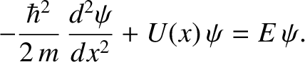 $\displaystyle -\frac{\hbar^{2}}{2\,m}\,\frac{d^{2}\psi}{d x^{2}} + U(x)\,\psi = E\,\psi.$