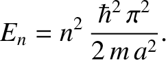 $\displaystyle E_n = n^{2}\,\frac{\hbar^{2}\,\pi^{2}}{2\,m\,a^{2}}.$