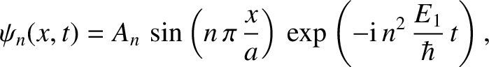 $\displaystyle \psi_n(x,t) = A_n\,\sin\left(n\,\pi\,\frac{x}{a}\right)\,\exp\left(-{\rm i}\,n^{2}\,\frac{E_1}{\hbar}\,t\right),$