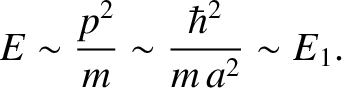 $\displaystyle E \sim \frac{p^{2}}{m}\sim \frac{\hbar^{2}}{m\,a^{2}}\sim E_1.$