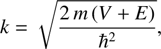 $\displaystyle k= \sqrt{\frac{2\,m\,(V+E)}{\hbar^{2}}},$