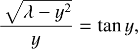 $\displaystyle \frac{\sqrt{\lambda-y^{2}}}{y} = \tan y,$