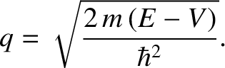 $\displaystyle q = \sqrt{\frac{2\,m\,(E-V)}{\hbar^{2}}}.$