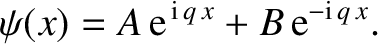 $\displaystyle \psi(x) = A\,{\rm e}^{\,{\rm i}\,q\,x}+B\,{\rm e}^{-{\rm i}\,q\,x}.$