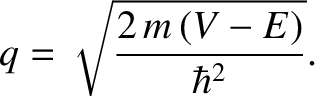 $\displaystyle q = \sqrt{\frac{2\,m\,(V-E)}{\hbar^{2}}}.$