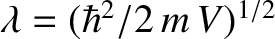 $\lambda = (\hbar^{2}/2\,m\,V)^{1/2}$