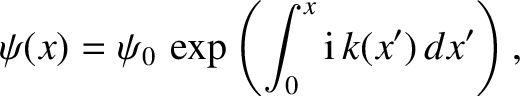 $\displaystyle \psi(x) = \psi_0\,\exp\left(\int_0^x{\rm i}\,k(x')\,dx'\right),$