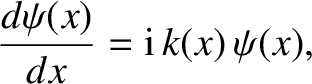 $\displaystyle \frac{d\psi(x)}{dx} = {\rm i}\,k(x)\,\psi(x),$