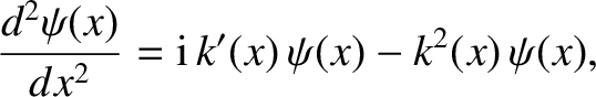 $\displaystyle \frac{d^{2}\psi(x)}{dx^{2}} = {\rm i}\,k'(x)\,\psi(x) - k^{2}(x)\,\psi(x),$