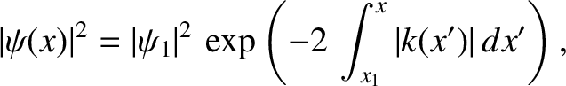 $\displaystyle \vert\psi(x)\vert^{2} = \vert\psi_1\vert^{2}\,\exp\left(-2\,\int_{x_1}^x \vert k(x')\vert\,dx'\right),$