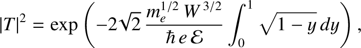 $\displaystyle \vert T\vert^{2} = \exp\left(-2\!\sqrt{2}\,\frac{m_e^{1/2}\,W^{\,3/2}}{\hbar\,e\,{\cal E}}\int_{0}^{1}
\!\sqrt{1-y}\,dy\right),$