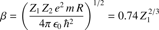 $\displaystyle \beta = \left(\frac{Z_1\,Z_2\,e^{2}\,m\,R}{4\pi\,\epsilon_0\,\hbar^{2}}\right)^{1/2} = 0.74\,Z_1^{\,2/3}$