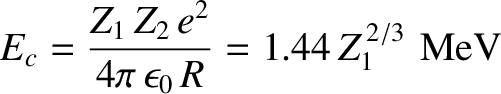 $\displaystyle E_c = \frac{Z_1\,Z_2\,e^{2}}{4\pi\,\epsilon_0\,R} = 1.44\,Z_1^{\,2/3}\,\,{\rm MeV}$