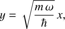 $\displaystyle y = \sqrt{\frac{m\,\omega}{\hbar}}\,x,$