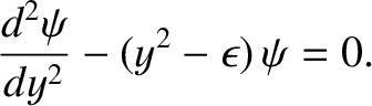 $\displaystyle \frac{d^{2}\psi}{dy^{2}} - (y^{2}-\epsilon)\,\psi = 0.$