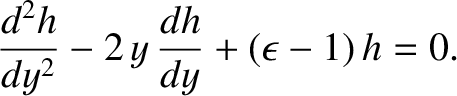 $\displaystyle \frac{d^{2}h}{dy^{2}} - 2\,y\,\frac{dh}{dy} + (\epsilon-1)\,h = 0.$