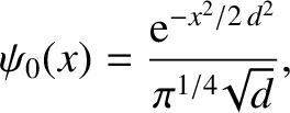 $\displaystyle \psi_0(x) = \frac{{\rm e}^{-x^{2}/2\,d^{2}}}{\pi^{1/4}\!\sqrt{d}},$
