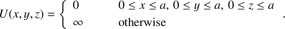 \begin{displaymath}U(x,y,z) = \left\{
\begin{array}{lll}
0&\mbox{\hspace{0.5cm}}...
...z\leq a\\ [0.5ex]
\infty &&\mbox{otherwise}
\end{array}\right..\end{displaymath}