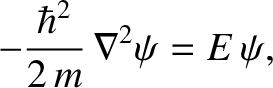 $\displaystyle - \frac{\hbar^{2}}{2\,m}\,\nabla^{2}\psi = E\,\psi,$