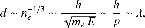 $\displaystyle d\sim n_e^{-1/3}\sim \frac{h}{\sqrt{m_e\,E}}\sim \frac{h}{p}\sim \lambda,$