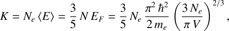 $\displaystyle K = N_e\,\langle E\rangle = \frac{3}{5}\,N\,E_F = \frac{3}{5}\,N_e\,\frac{\pi^{2}\,\hbar^{2}}{2\,m_e}\left(\frac{3\,N_e}{\pi\,V}\right)^{2/3},$