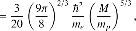 $\displaystyle = \frac{3}{20}\left(\frac{9\pi}{8}\right)^{2/3}\frac{\hbar^{2}}{m_e}
\left(\frac{M}{m_p}\right)^{5/3},$