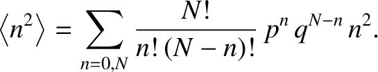 $\displaystyle \left\langle n^2\right\rangle =\sum_{n=0,N}\frac{N!}{n!\,(N-n)!}\,p^{n}\,
q^{N-n}\,n^{2}.$