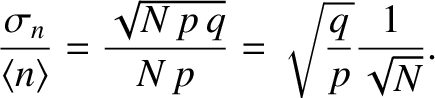$\displaystyle \frac{\sigma_{n}}{\langle n\rangle }= \frac{\sqrt{N \,p\,q}}{N\,p} =
\sqrt{\frac{q}{p}}\frac{1}{\sqrt{N}}.$