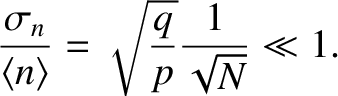 $\displaystyle \frac{\sigma_n}{\langle n\rangle } = \sqrt{\frac{q}{p}}\frac{1}{\sqrt{N}}
\ll 1.$