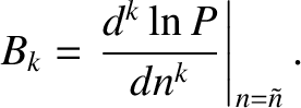 $\displaystyle B_k = \left.\frac{d^{k} \ln P}{d n^{k}}\right\vert _{n=\tilde{n}}.$