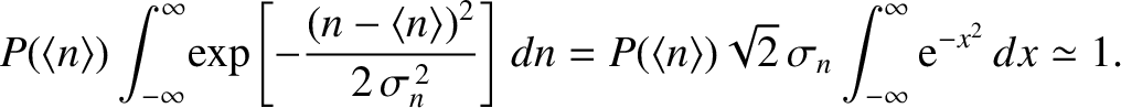 $\displaystyle P(\langle n\rangle) \int_{-\infty}^{\infty}\!\exp\!
\left[-\frac{...
...angle )
\sqrt{2}\,\sigma_n\int_{-\infty}^{\infty}
{\rm e}^{-x^{2}}\,dx\simeq 1.$
