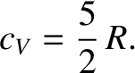 $\displaystyle c_V = \frac{5}{2}\,R.$