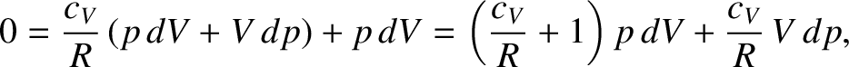 $\displaystyle 0 = \frac{c_V}{R} \,(p\,dV + V\,dp) + p \,dV = \left(\frac{c_V}{R} + 1\right)
p\, dV +\frac{c_V}{R} \,V\,dp,$