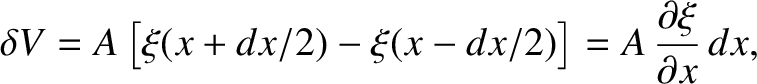 $\displaystyle \delta V = A\left[\xi(x+dx/2)-\xi(x-dx/2)\right]=A\,\frac{\partial\xi}{\partial x}\,dx,$