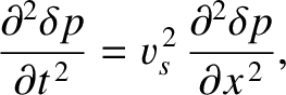 $\displaystyle \frac{\partial^{2}\delta p}{\partial t^{\,2}} = v_s^{\,2}\,\frac{\partial^{2} \delta p}{\partial x^{\,2}},$
