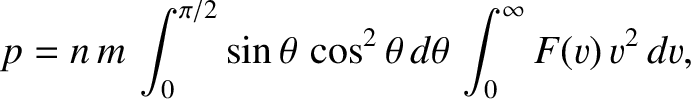 $\displaystyle p = n\,m\,\int_0^{\pi/2} \sin\theta\,\cos^2\theta\,d\theta\,\int_0^\infty F(v)\,v^2\,dv,$