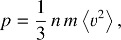 $\displaystyle p = \frac{1}{3}\,n\,m\left\langle v^2\right\rangle,$