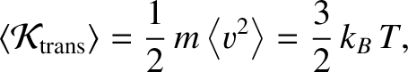 $\displaystyle \langle {\cal K}_{\rm trans}\rangle= \frac{1}{2}\,m\left\langle v^2\right\rangle= \frac{3}{2}\,k_B\,T,$