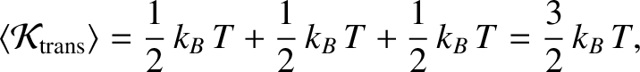 $\displaystyle \langle {\cal K}_{\rm trans}\rangle = \frac{1}{2}\,k_B\,T + \frac{1}{2}\,k_B\,T+\frac{1}{2}\,k_B\,T=\frac{3}{2}\,k_B\,T,$