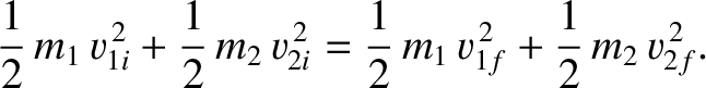 $\displaystyle \frac{1}{2}\,m_1\,v_{1i}^{\,2} + \frac{1}{2}\,m_2\,v_{2i}^{\,2}= \frac{1}{2}\,m_1\,v_{1f}^{\,2}+\frac{1}{2}\,m_2\,v_{2f}^{\,2}.$