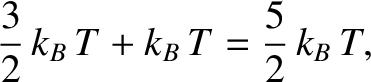$\displaystyle \frac{3}{2}\,k_B\,T + k_B\,T = \frac{5}{2}\,k_B\,T,$