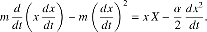 $\displaystyle m\,\frac{d}{dt}\!\left(x\,\frac{dx}{dt}\right)-m\left(\frac{dx}{dt}\right)^2 = x\,X-\frac{\alpha}{2}\,\frac{d x^2}{dt}.$