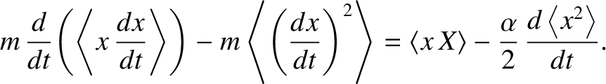 $\displaystyle m\,\frac{d}{dt}\!\left(\left\langle x\,\frac{dx}{dt}\right\rangle...
...angle x\,X\rangle-\frac{\alpha}{2}\,\frac{d \left\langle x^2\right\rangle}{dt}.$