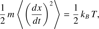 $\displaystyle \frac{1}{2}\,m\left\langle\left(\frac{dx}{dt}\right)^2 \right\rangle= \frac{1}{2}\,k_B\,T,$