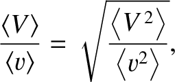 $\displaystyle \frac{\langle V\rangle}{\langle v \rangle} = \sqrt{\frac{\left\langle V^{\,2}\right\rangle}{\left\langle v^2\right\rangle}},$